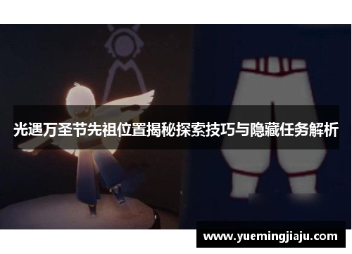 光遇万圣节先祖位置揭秘探索技巧与隐藏任务解析